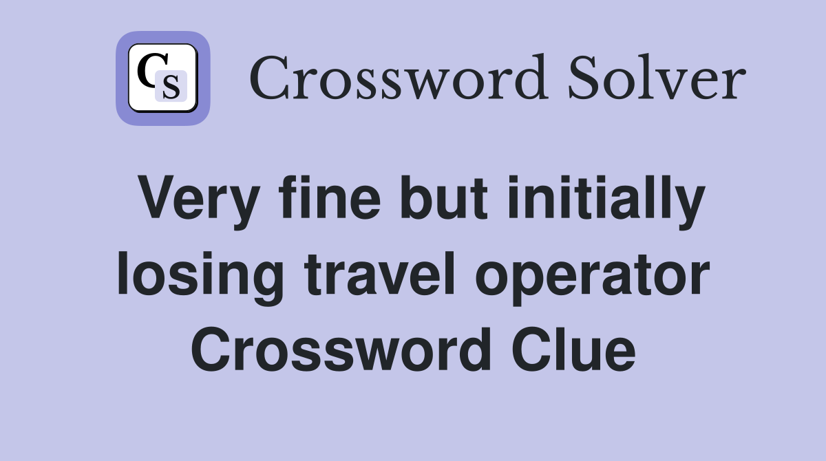 Very fine but initially losing travel operator Crossword Clue