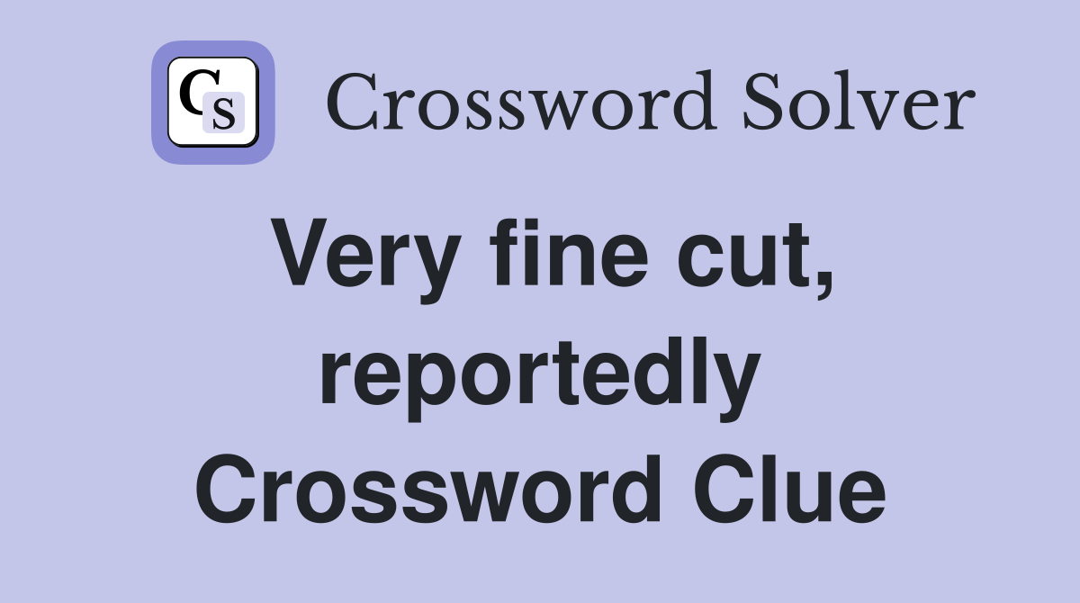 Very fine cut, reportedly Crossword Clue