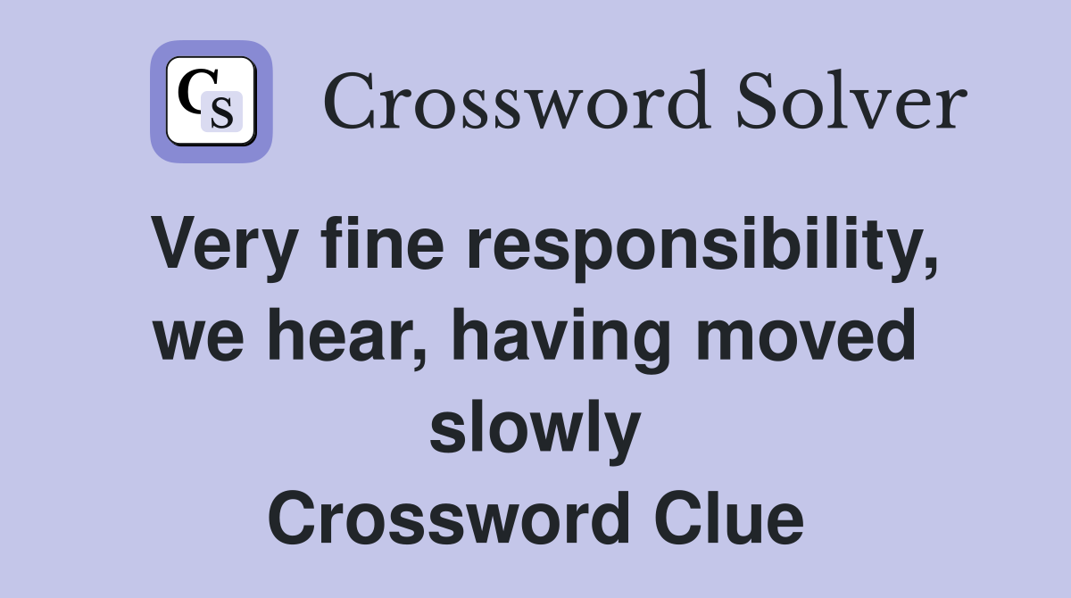Very fine responsibility, we hear, having moved slowly Crossword Clue
