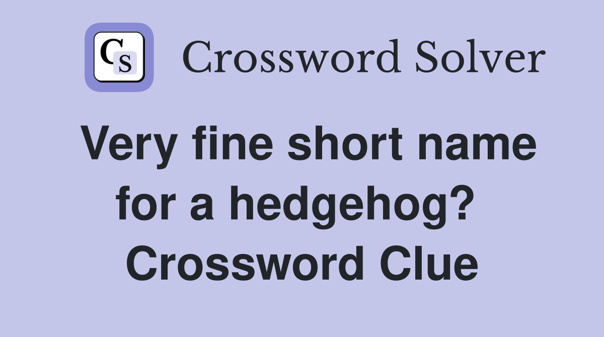 Very fine short name for a hedgehog?  Crossword Clue
