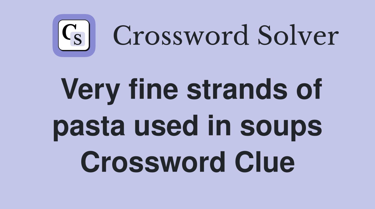 Very fine strands of pasta used in soups Crossword Clue