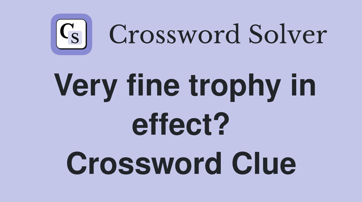 Very fine trophy in effect? Crossword Clue