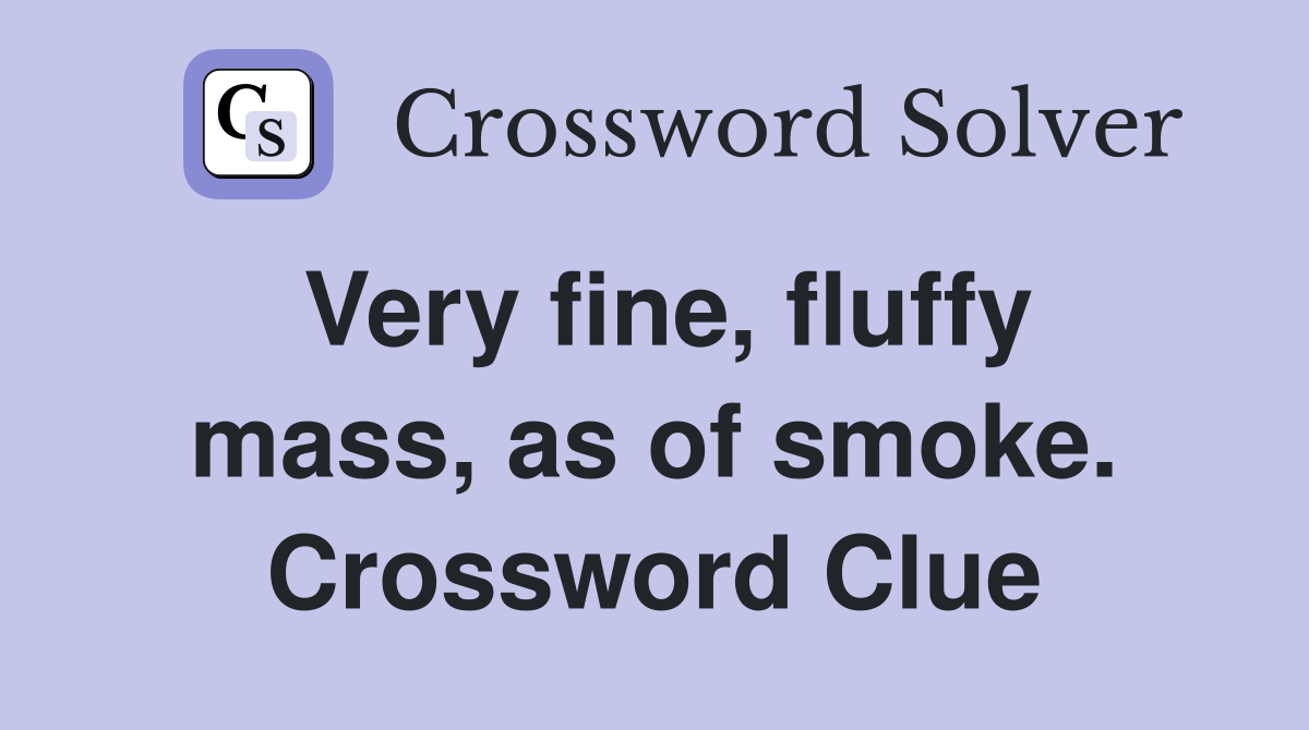 Very fine, fluffy mass, as of smoke. Crossword Clue
