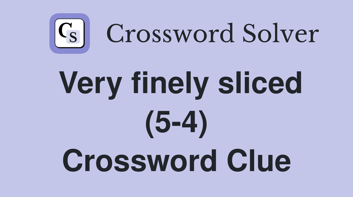 Very finely sliced (5-4) Crossword Clue
