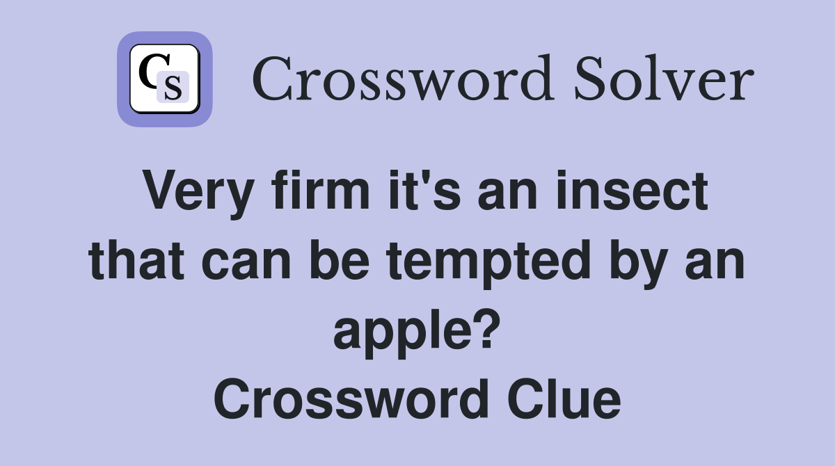 Very firm it's an insect that can be tempted by an apple? Crossword Clue