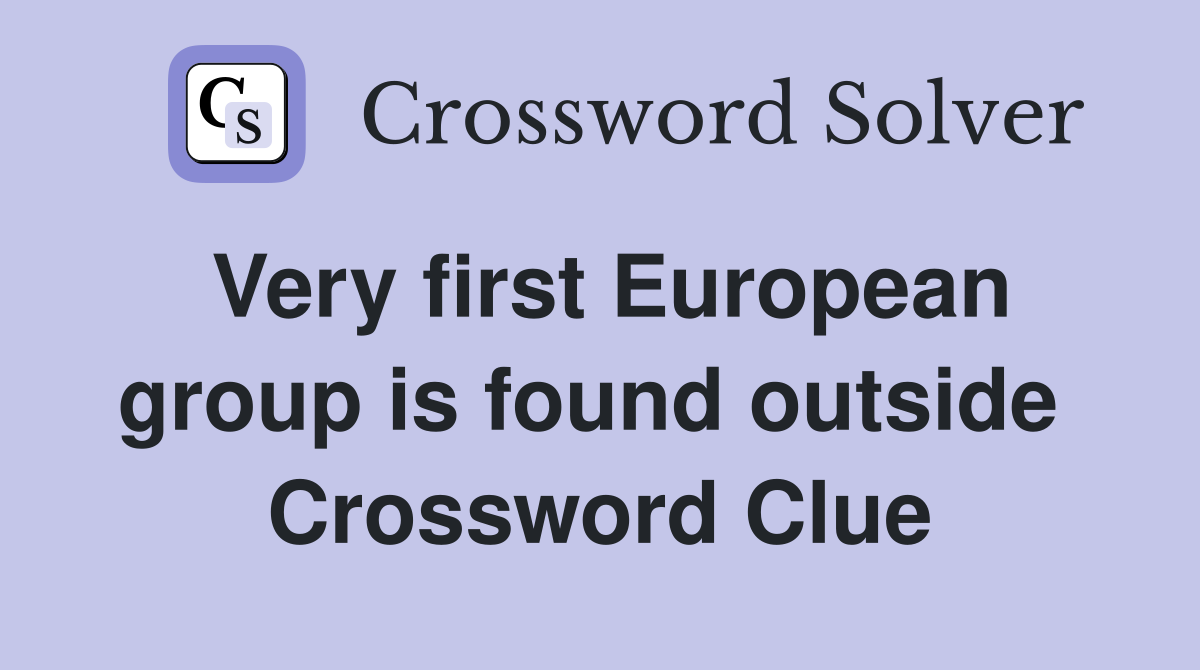 Very first European group is found outside  Crossword Clue