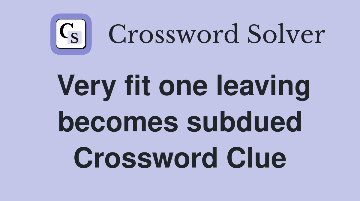 Very fit one leaving becomes subdued Crossword Clue