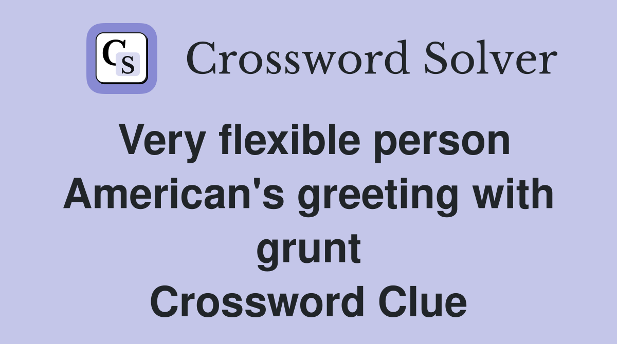 Very flexible person American's greeting with grunt Crossword Clue