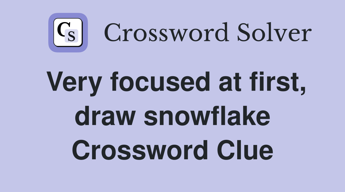 Very focused at first, draw snowflake Crossword Clue