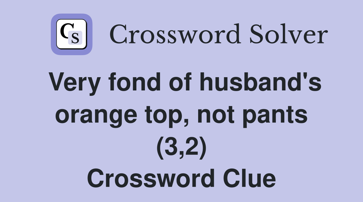 Very fond of husband's orange top, not pants (3,2) Crossword Clue