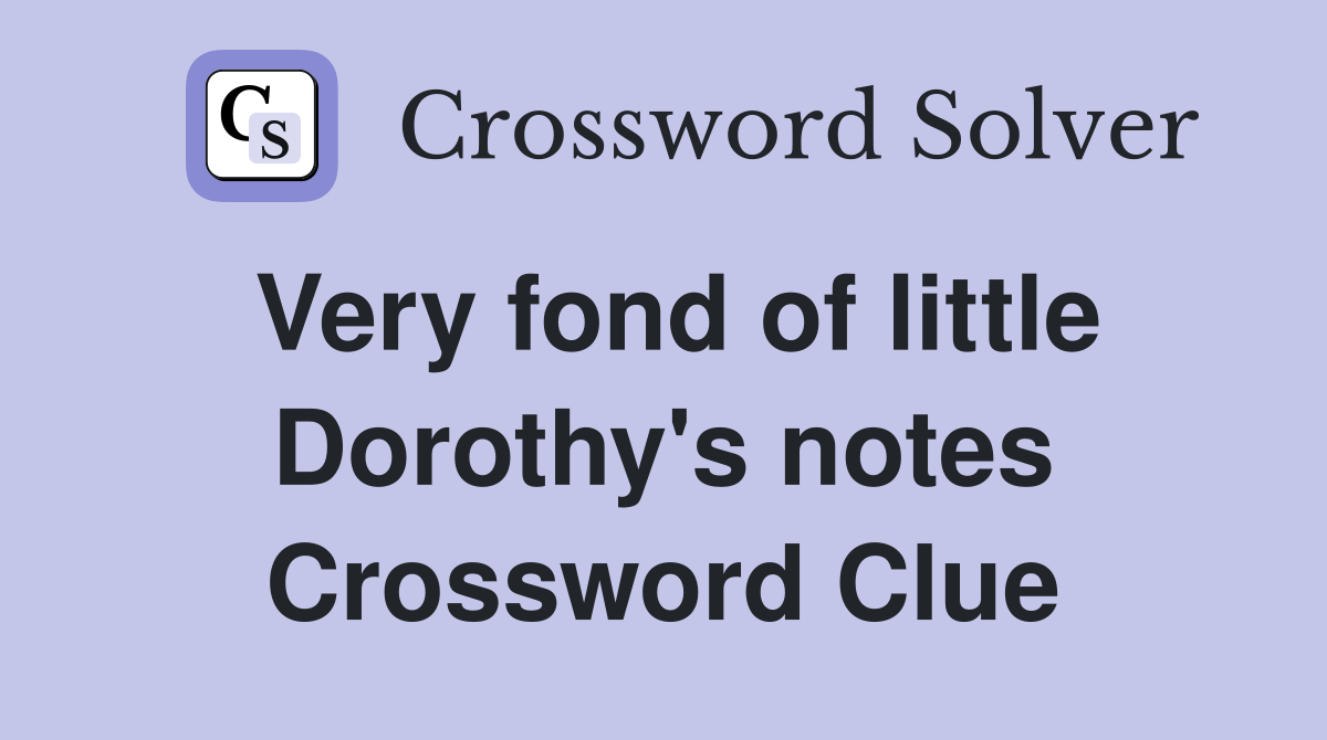 Very fond of little Dorothy's notes Crossword Clue