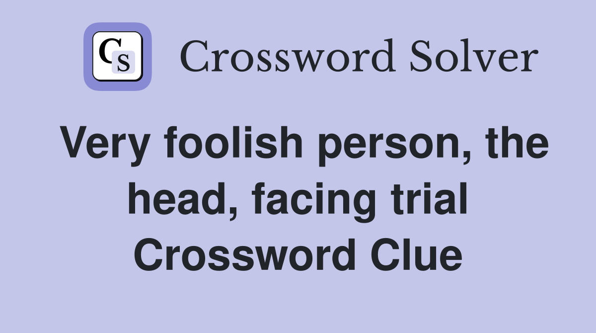 Very foolish person, the head, facing trial Crossword Clue