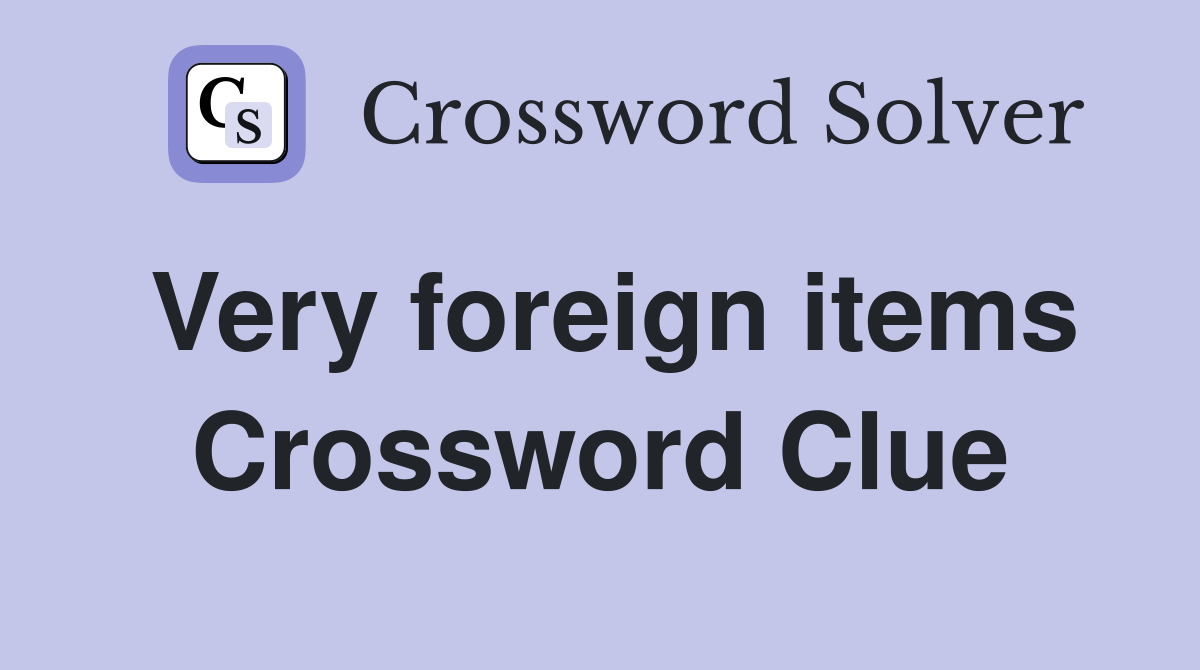 Very foreign items Crossword Clue