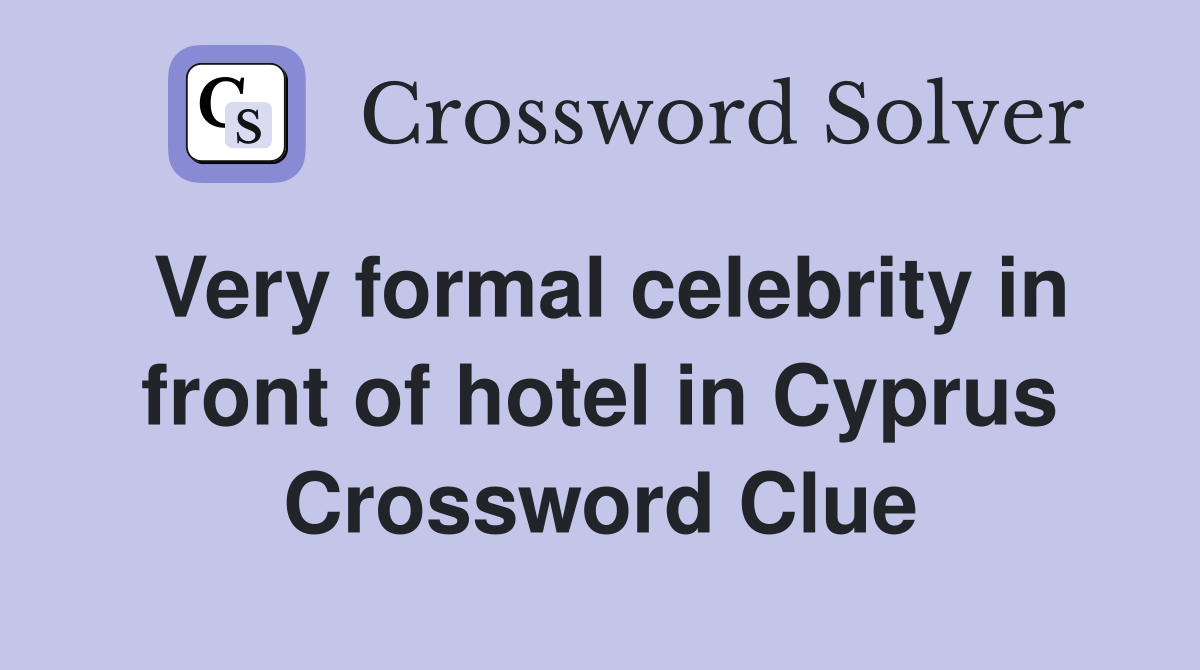 Very formal celebrity in front of hotel in Cyprus Crossword Clue