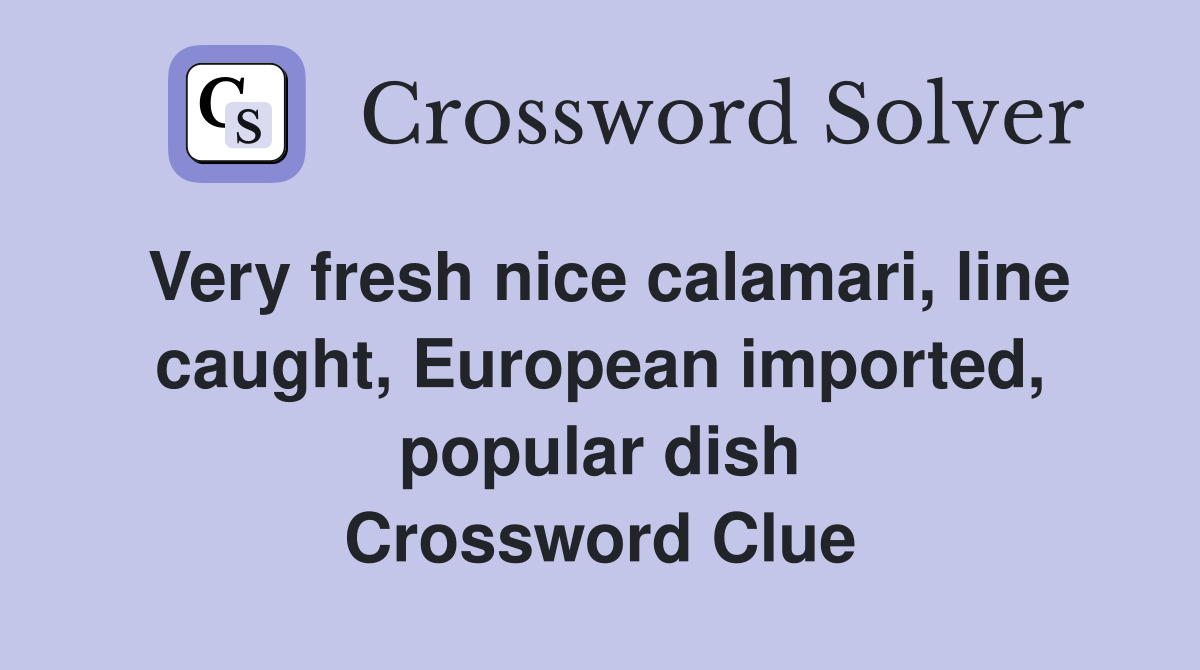 Very fresh nice calamari, line caught, European imported, popular dish Crossword Clue