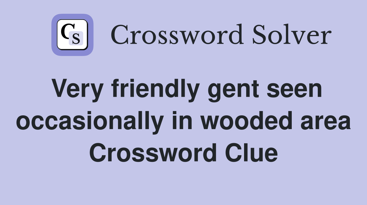 Very friendly gent seen occasionally in wooded area Crossword Clue