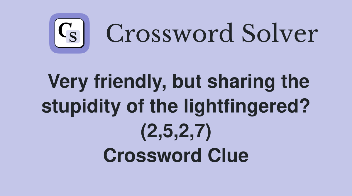 Very friendly, but sharing the stupidity of the lightfingered? (2,5,2,7) Crossword Clue