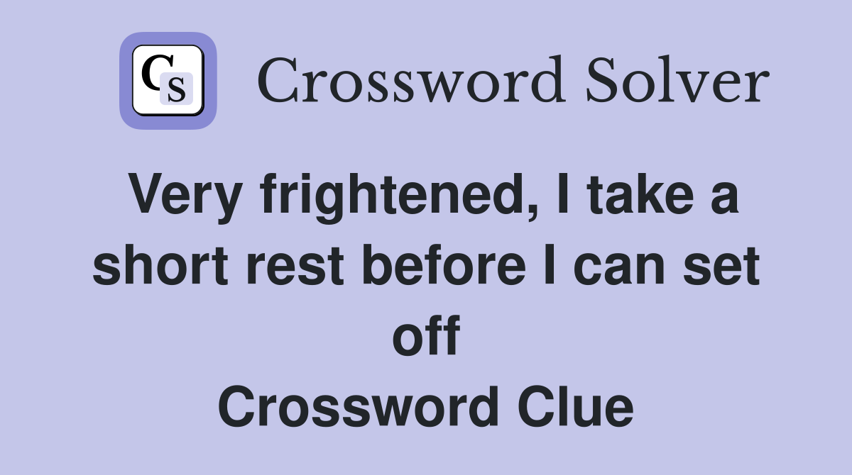 Very frightened, I take a short rest before I can set off Crossword Clue