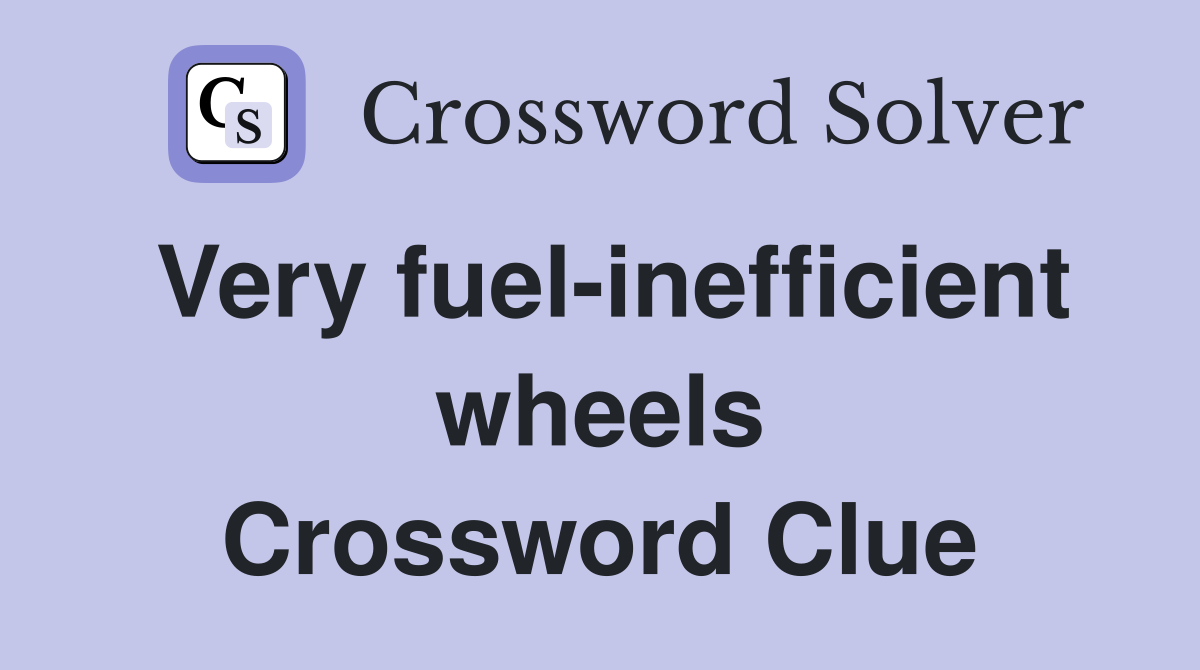 Very fuel-inefficient wheels Crossword Clue