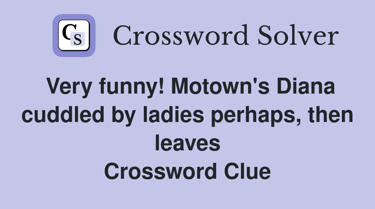 Very funny! Motown's Diana cuddled by ladies perhaps, then leaves Crossword Clue