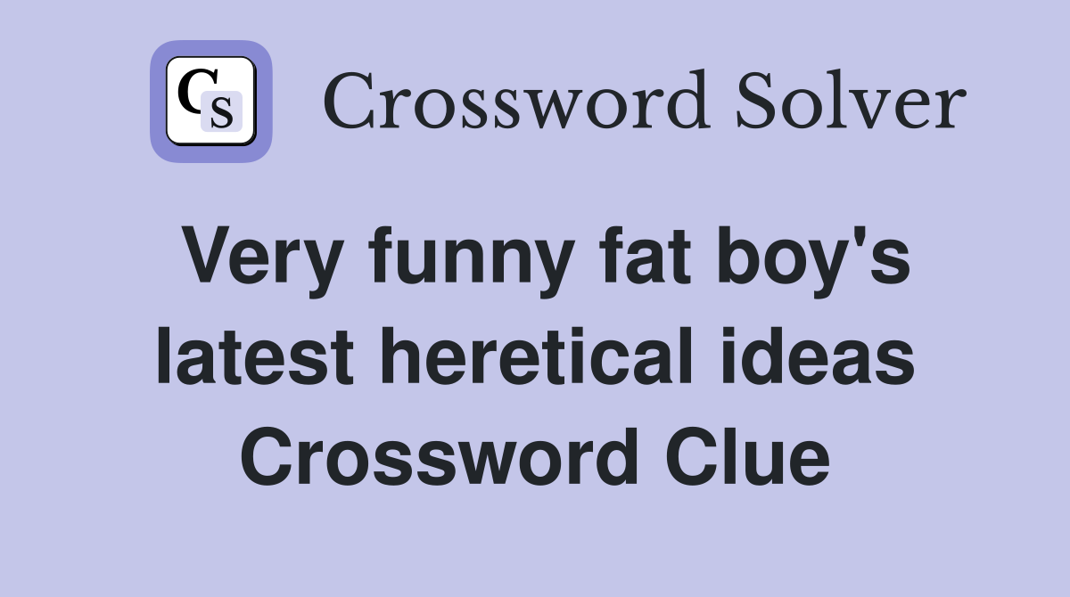 Very funny fat boy's latest heretical ideas Crossword Clue