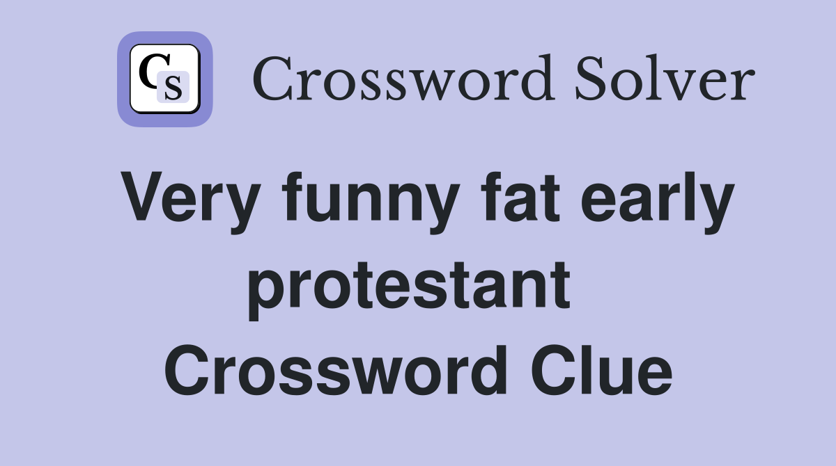 Very funny fat early protestant  Crossword Clue