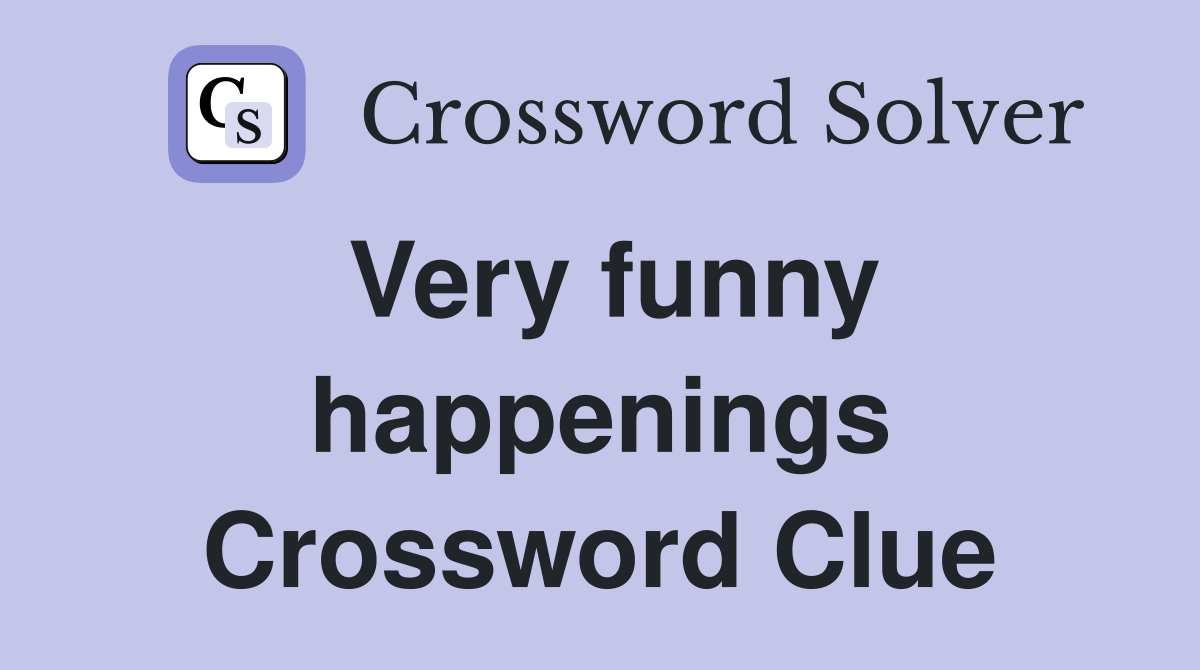 Very funny happenings Crossword Clue