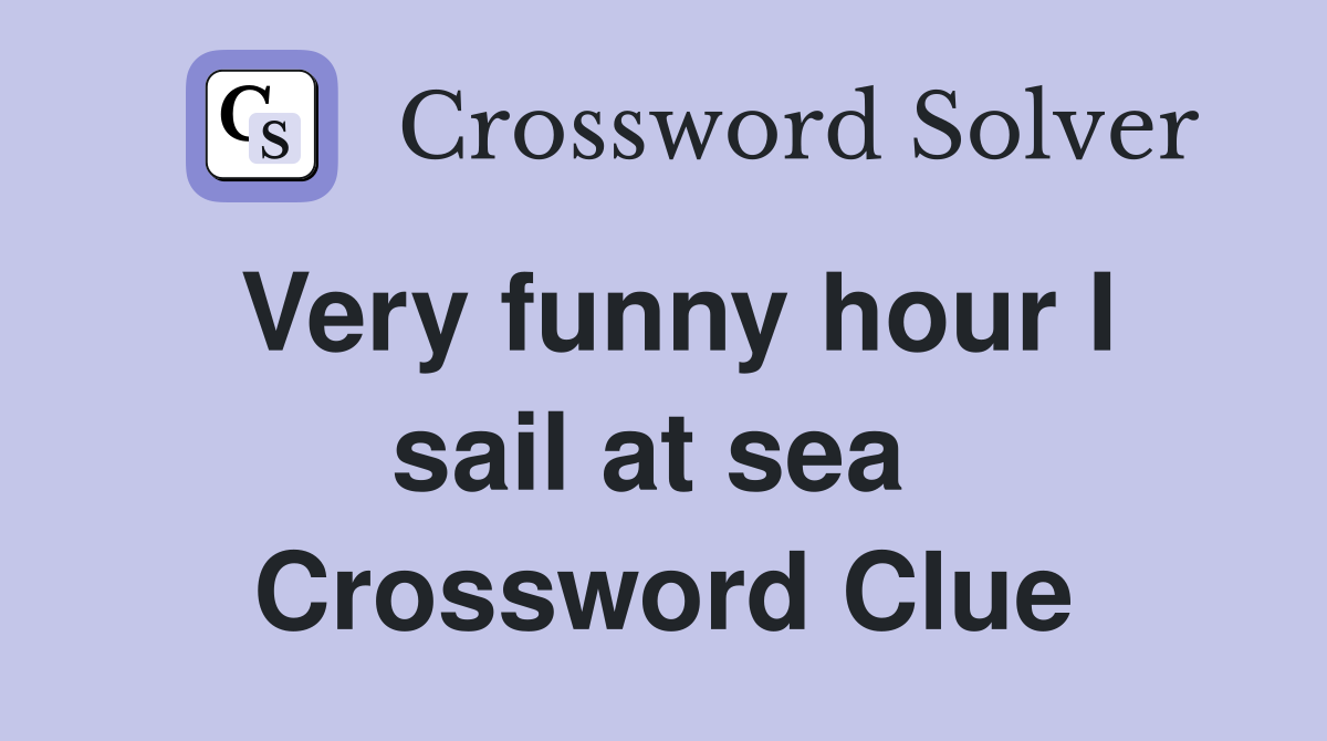Very funny hour I sail at sea  Crossword Clue