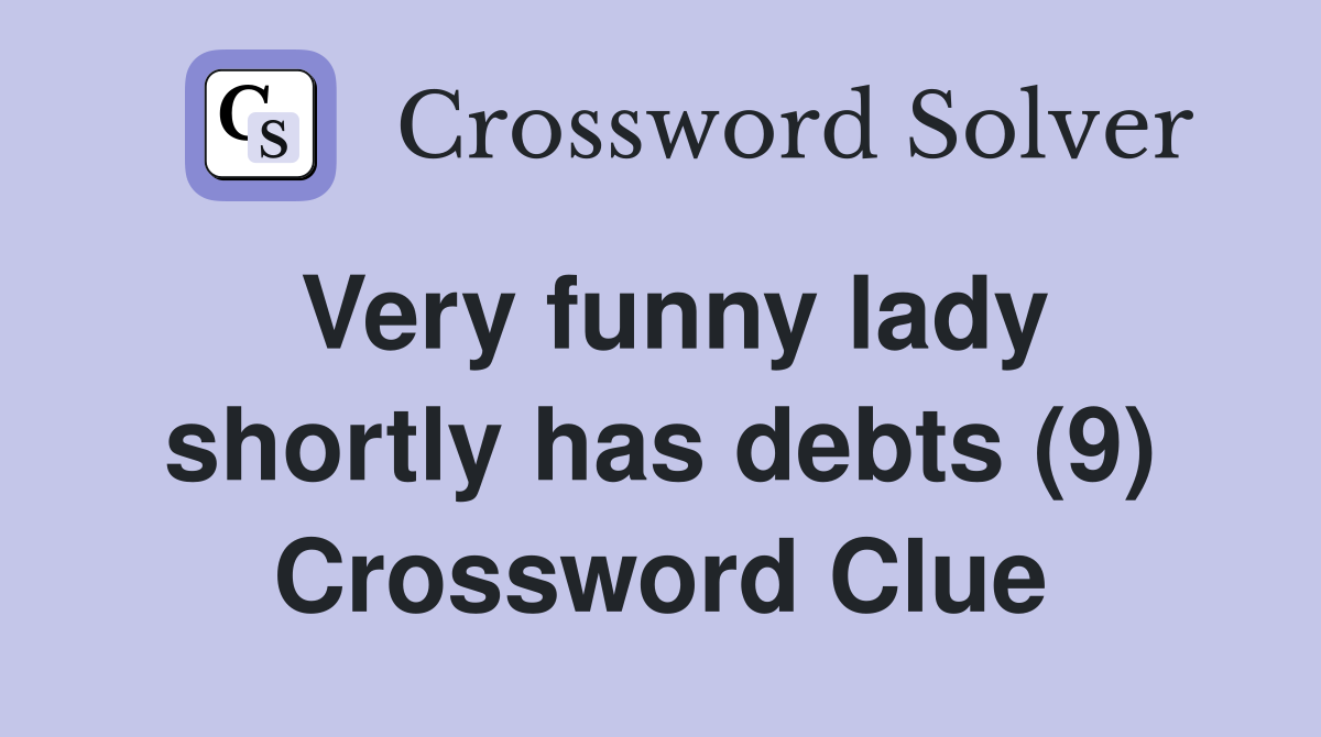 Very funny lady shortly has debts (9) Crossword Clue