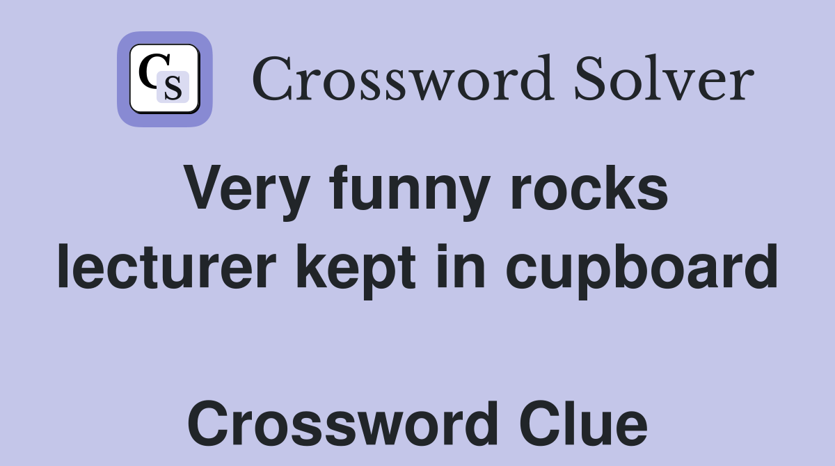 Very funny rocks lecturer kept in cupboard  Crossword Clue