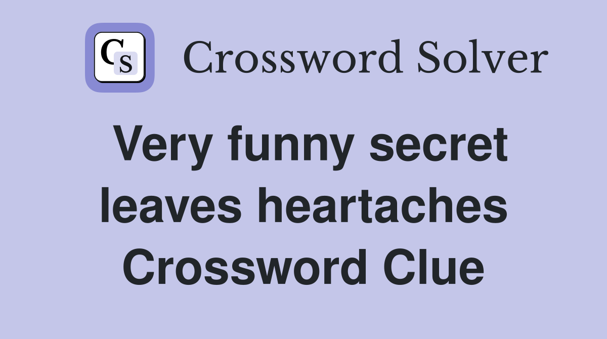 Very funny secret leaves heartaches Crossword Clue