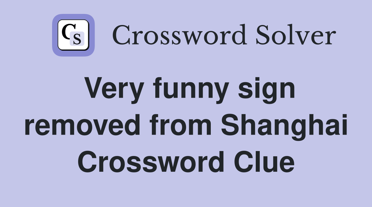 Very funny sign removed from Shanghai Crossword Clue