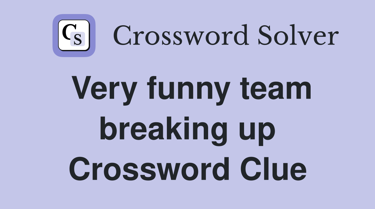 Very funny team breaking up Crossword Clue