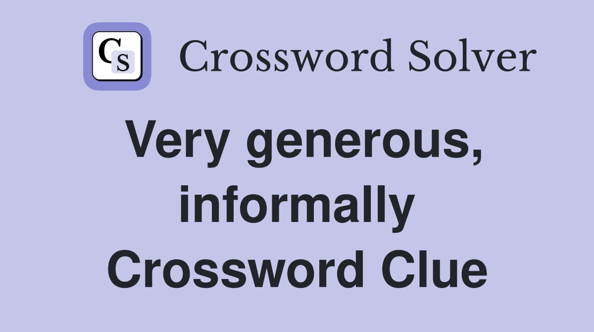 Very generous, informally Crossword Clue