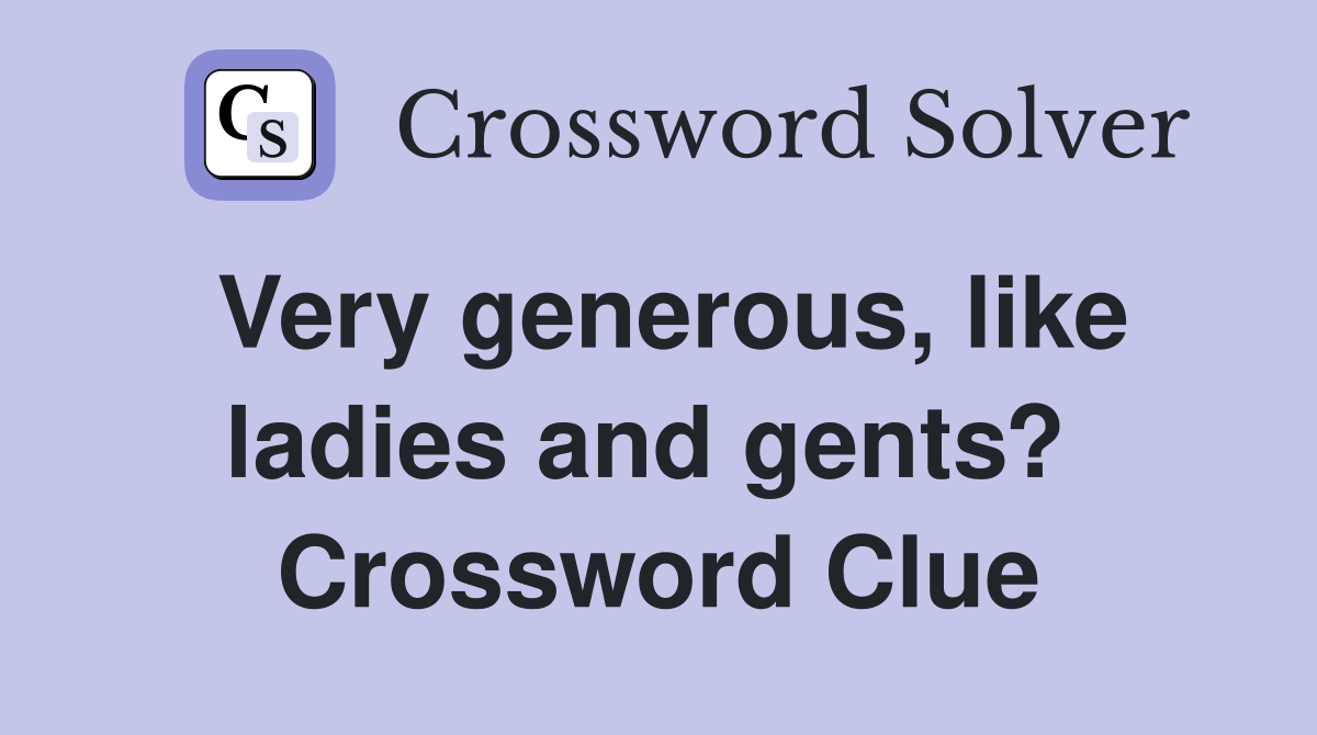 Very generous, like ladies and gents?  Crossword Clue
