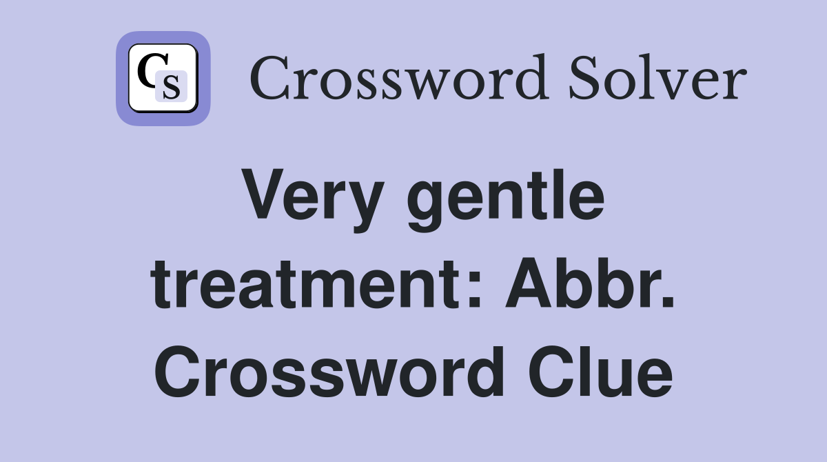 Very gentle treatment: Abbr. Crossword Clue