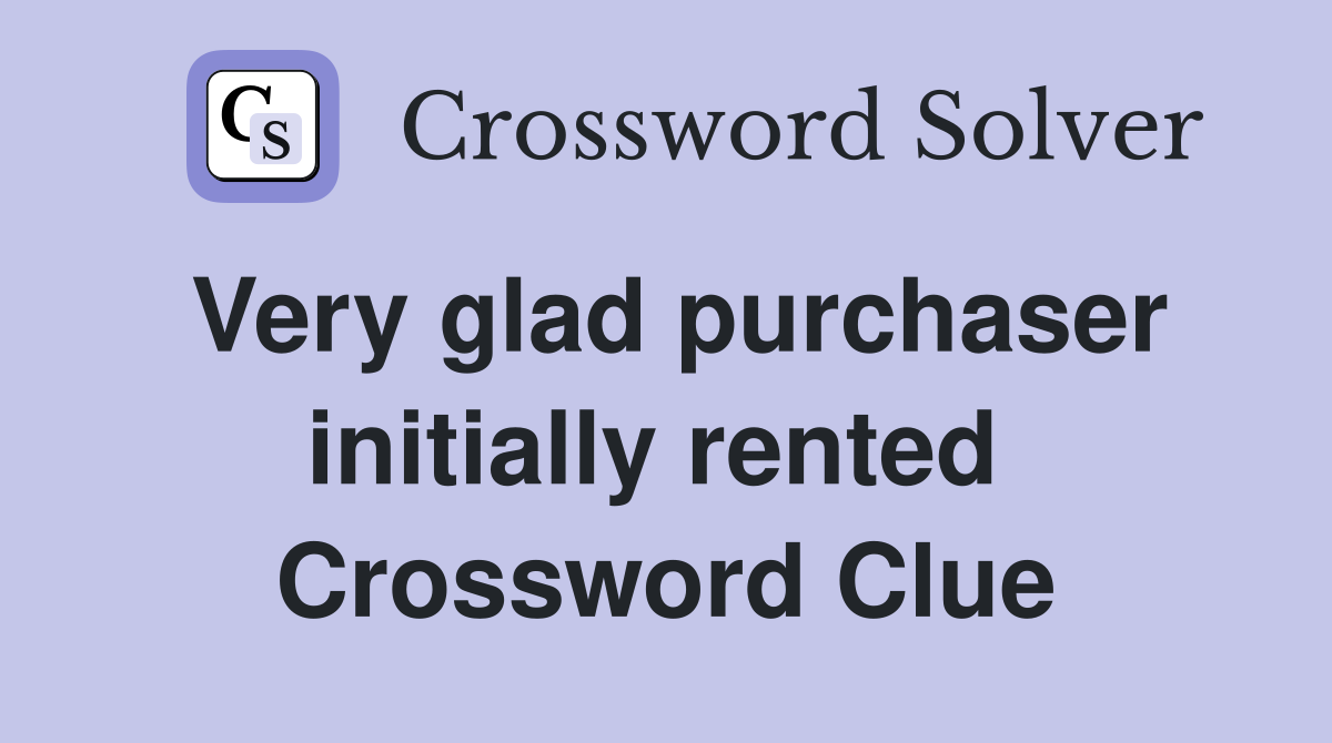 Very glad purchaser initially rented  Crossword Clue