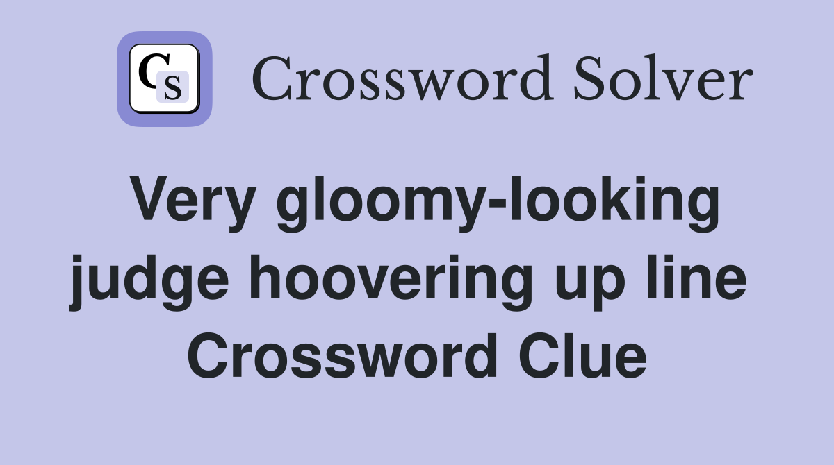 Very gloomy-looking judge hoovering up line  Crossword Clue