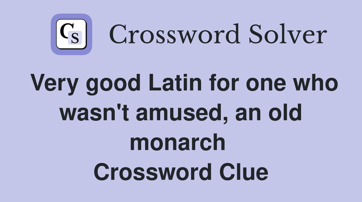 Very good Latin for one who wasn't amused, an old monarch  Crossword Clue