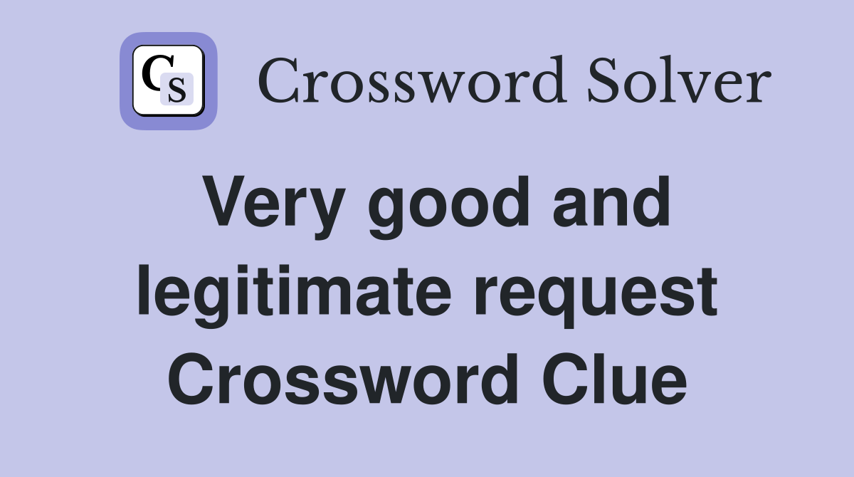 Very good and legitimate request Crossword Clue