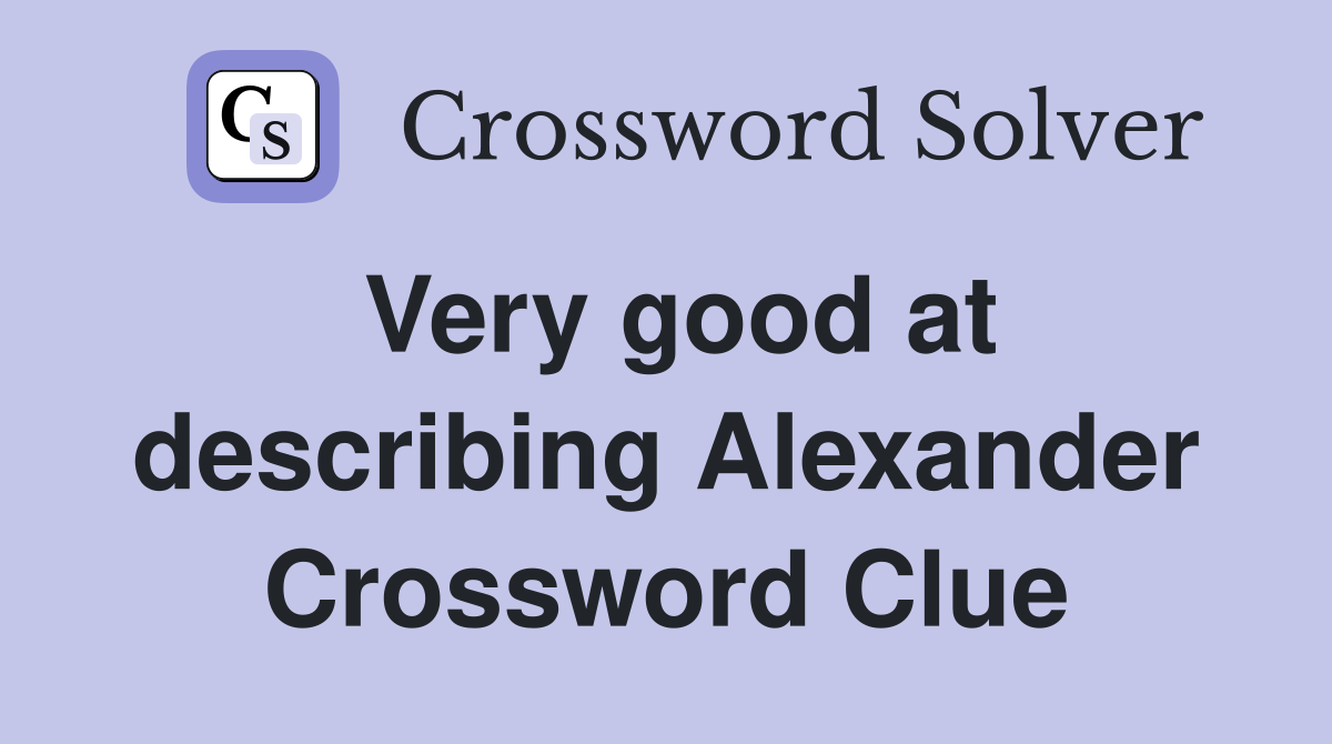 Very good at describing Alexander Crossword Clue