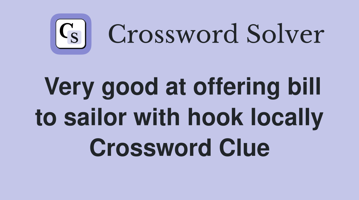 Very good at offering bill to sailor with hook locally Crossword Clue