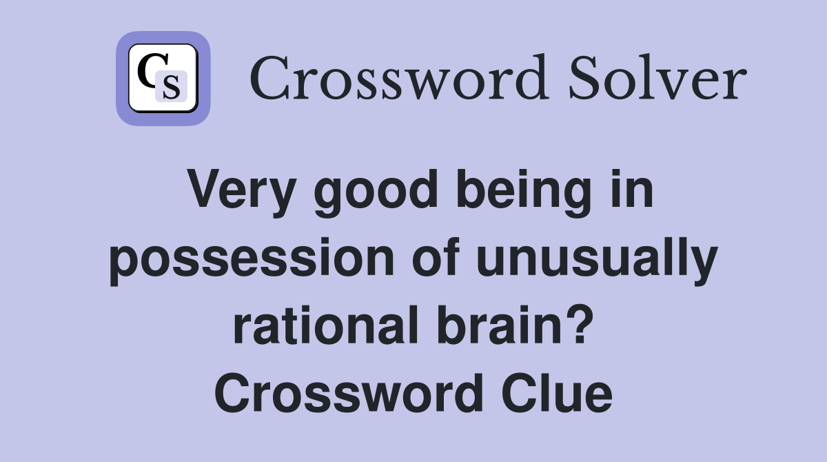 Very good being in possession of unusually rational brain? Crossword Clue