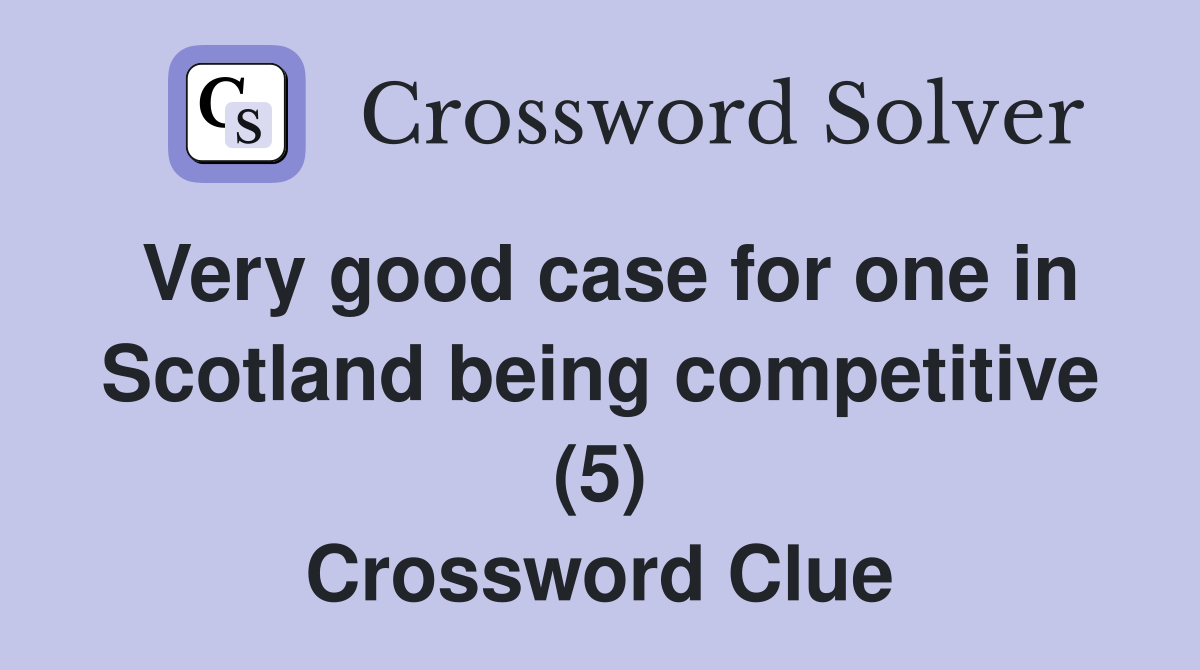Very good case for one in Scotland being competitive (5) Crossword Clue