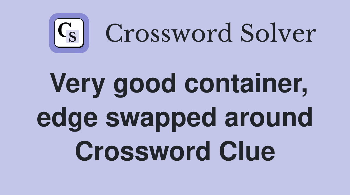 Very good container, edge swapped around Crossword Clue