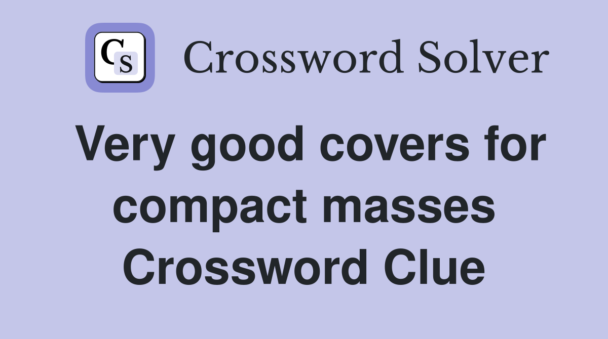 Very good covers for compact masses Crossword Clue