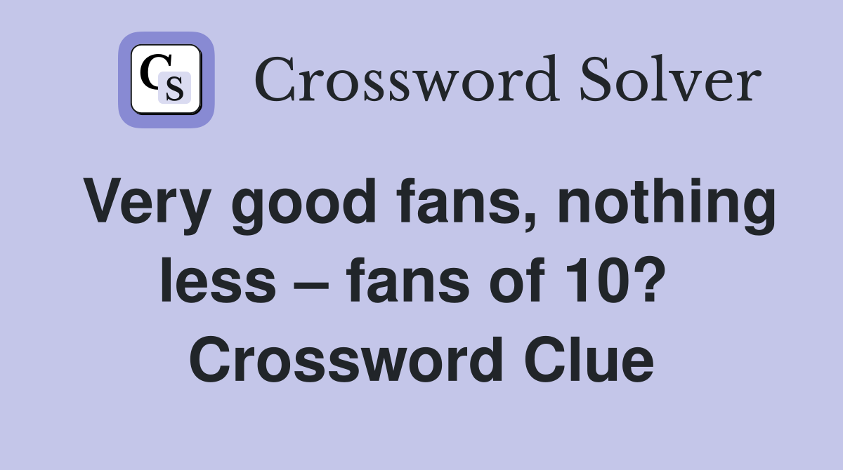 Very good fans, nothing less – fans of 10?  Crossword Clue