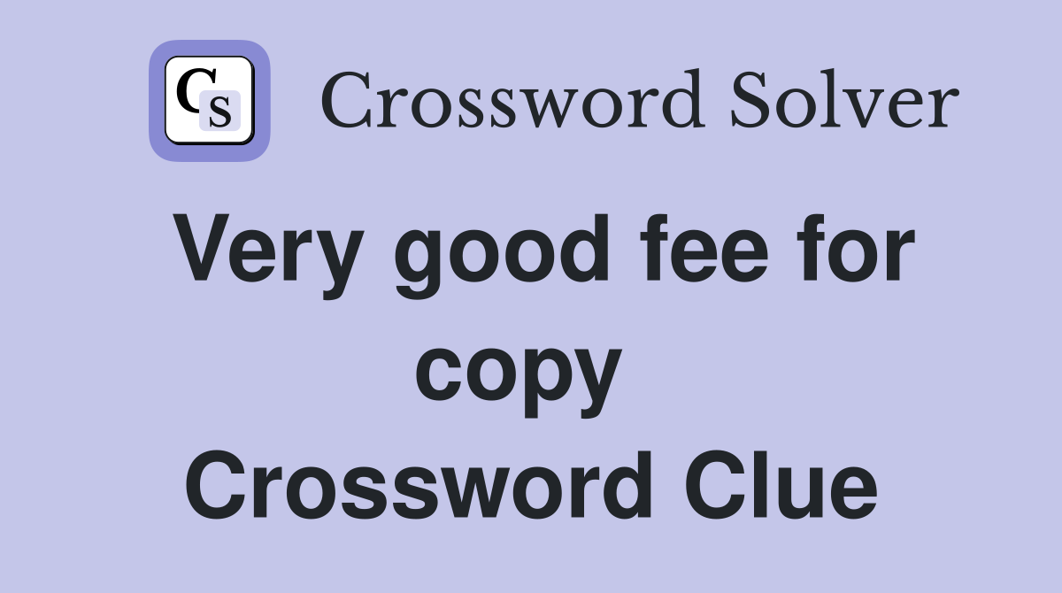 Very good fee for copy  Crossword Clue