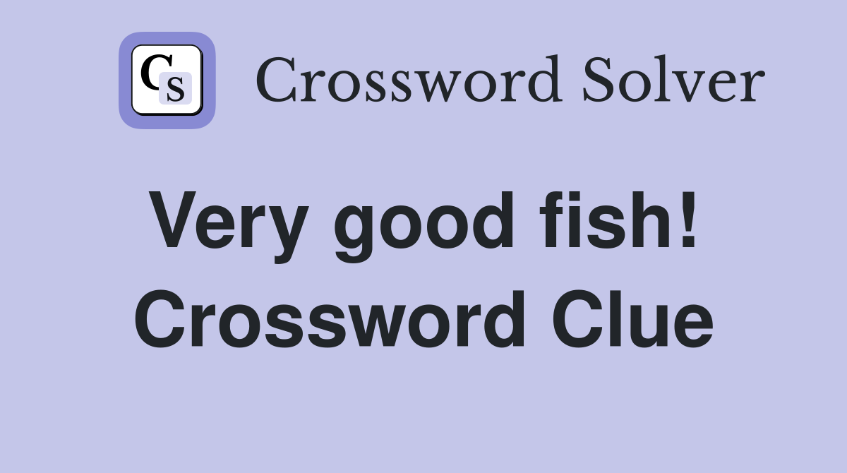 Very good fish!  Crossword Clue