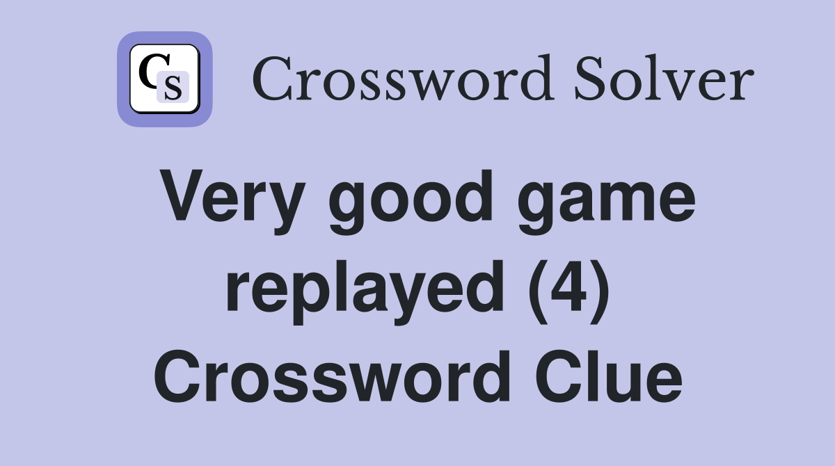 Very good game replayed (4) Crossword Clue